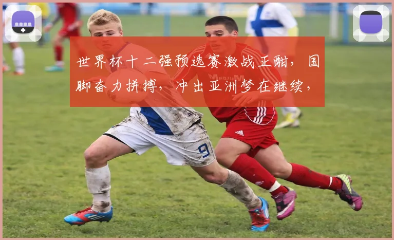 世界杯十二强预选赛激战正酣，国脚奋力拼搏，冲出亚洲梦在继续，敬请关注
